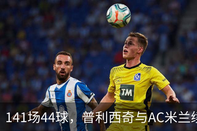 141场44球，普利西奇与AC米兰续约至2031年